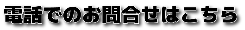 電話でのお問合せはこちら 電話でのお問合せはこちら